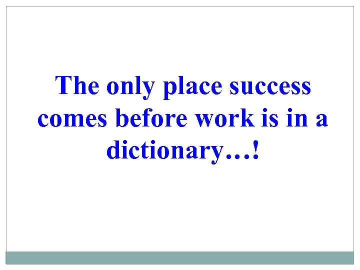 The only place success comes before work is in a dictionary…! 