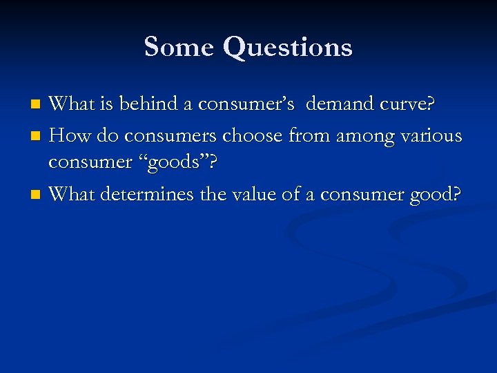 Some Questions What is behind a consumer’s demand curve? n How do consumers choose