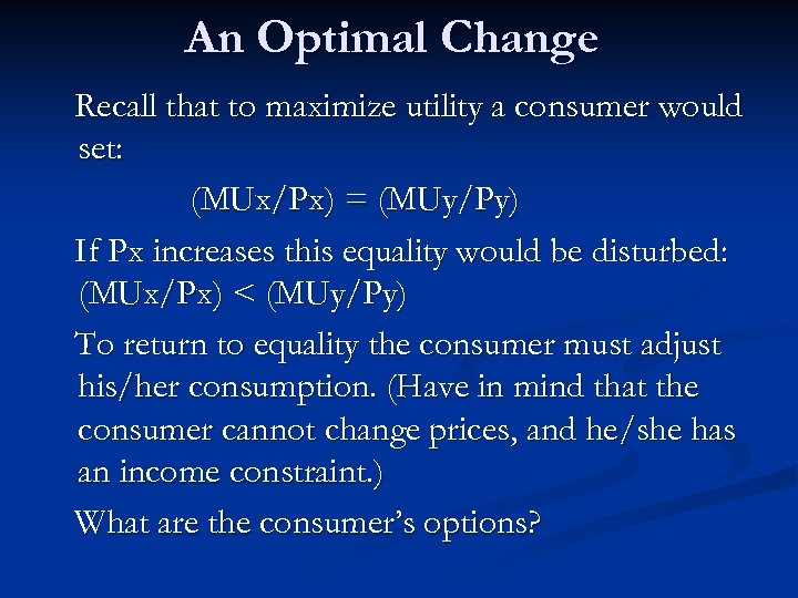 An Optimal Change Recall that to maximize utility a consumer would set: (MUx/Px) =