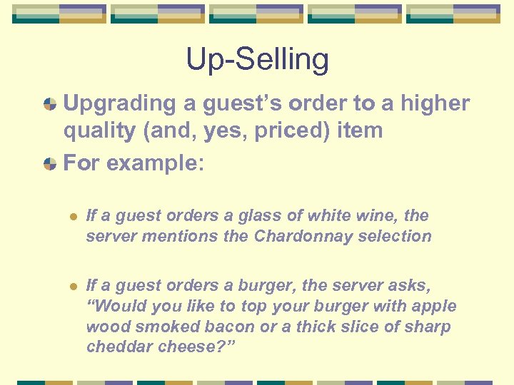 Up-Selling Upgrading a guest’s order to a higher quality (and, yes, priced) item For