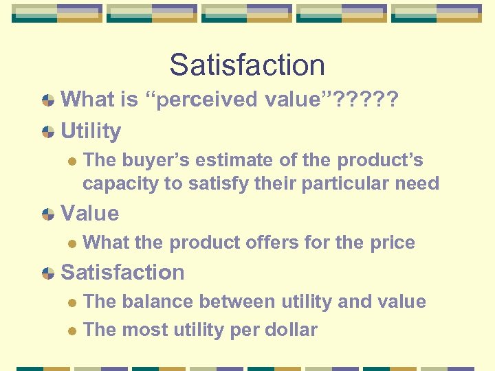 Satisfaction What is “perceived value”? ? ? Utility l The buyer’s estimate of the