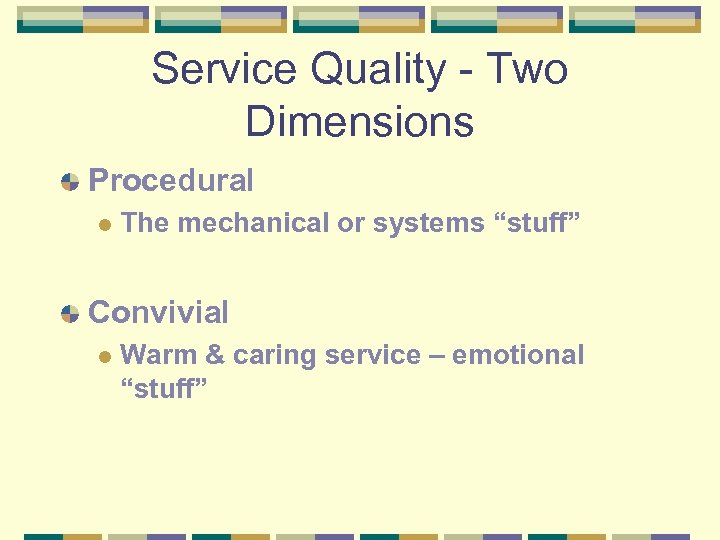 Service Quality - Two Dimensions Procedural l The mechanical or systems “stuff” Convivial l