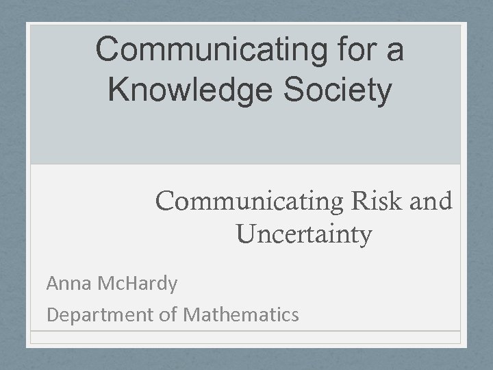 Communicating for a Knowledge Society Communicating Risk and Uncertainty Anna Mc. Hardy Department of