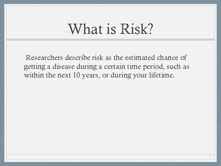 What is Risk? Researchers describe risk as the estimated chance of getting a disease