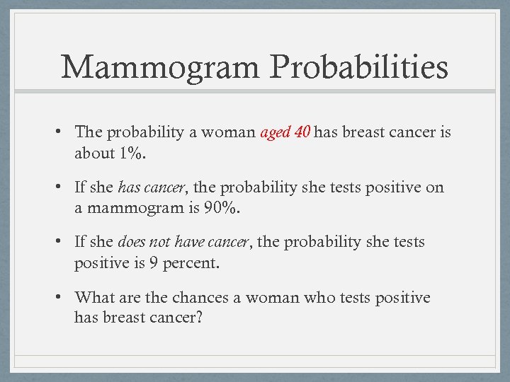 Mammogram Probabilities • The probability a woman aged 40 has breast cancer is about