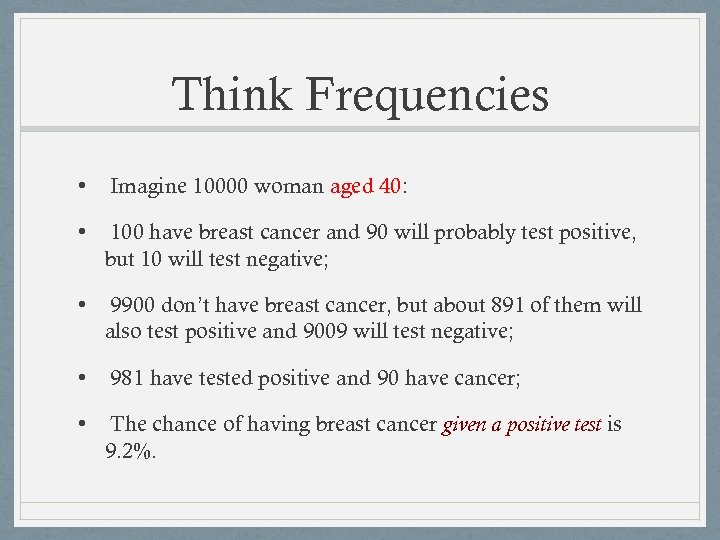 Think Frequencies • Imagine 10000 woman aged 40: • 100 have breast cancer and