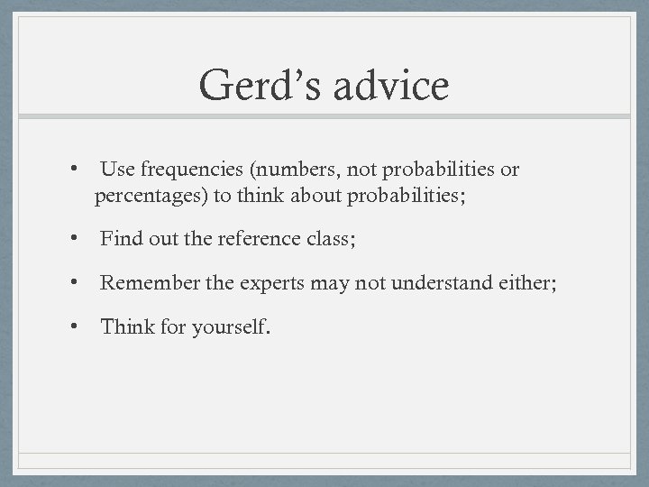 Gerd’s advice • Use frequencies (numbers, not probabilities or percentages) to think about probabilities;