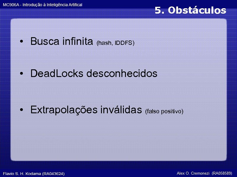 5. Obstáculos • Busca infinita (hash, IDDFS) • Dead. Locks desconhecidos • Extrapolações inválidas