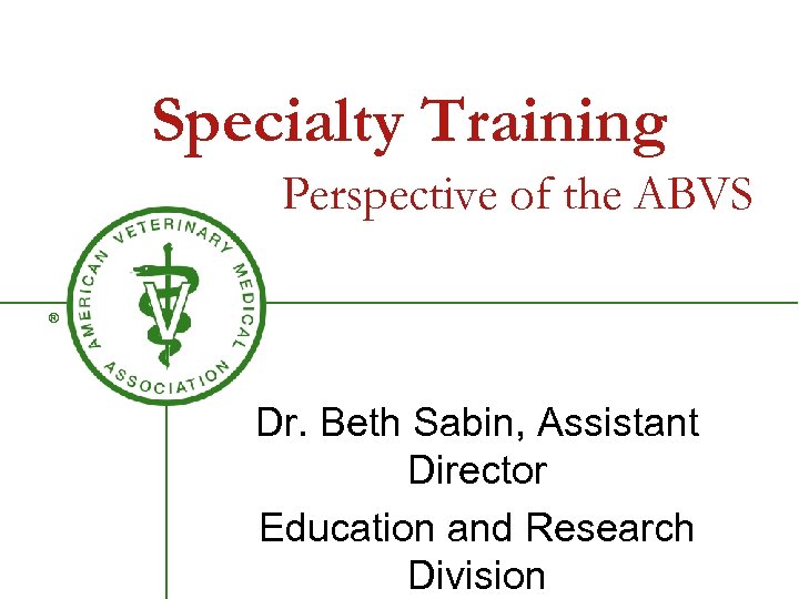 Specialty Training Perspective of the ABVS ® Dr. Beth Sabin, Assistant Director Education and