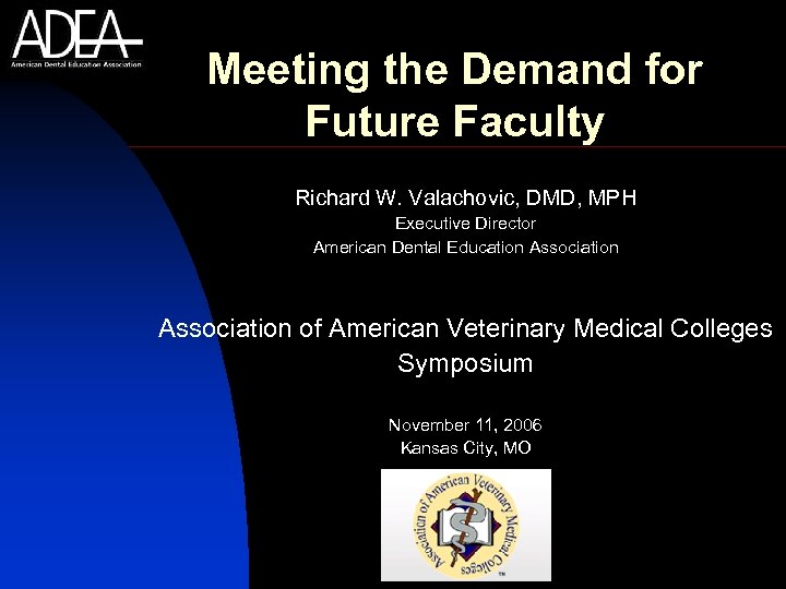 Meeting the Demand for Future Faculty Richard W. Valachovic, DMD, MPH Executive Director American