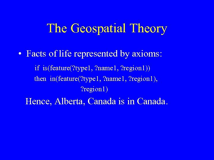 The Geospatial Theory • Facts of life represented by axioms: if is(feature(? type 1,