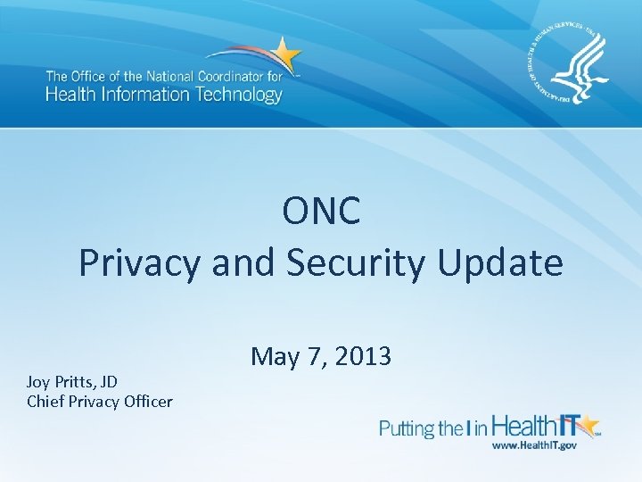ONC Privacy and Security Update Joy Pritts, JD Chief Privacy Officer May 7, 2013