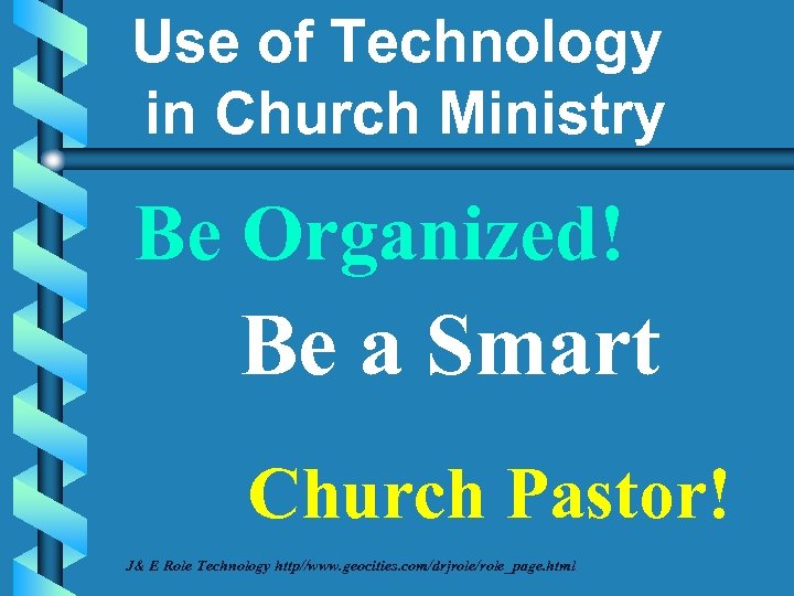 Use of Technology in Church Ministry Be Organized! Be a Smart Church Pastor! J&