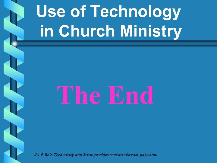 Use of Technology in Church Ministry The End J& E Role Technology http//www. geocities.