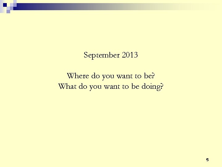 September 2013 Where do you want to be? What do you want to be