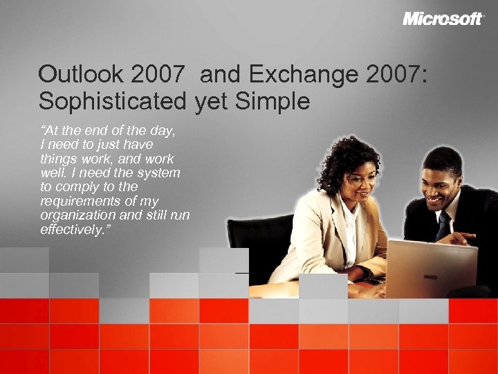 Outlook 2007 and Exchange 2007: Sophisticated yet Simple “At the end of the day,