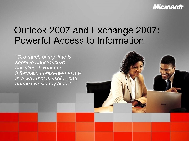 Outlook 2007 and Exchange 2007: Powerful Access to Information “Too much of my time