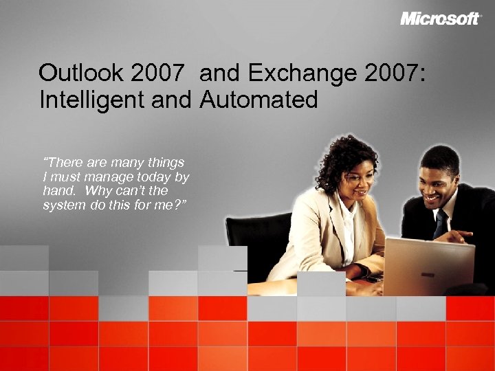 Outlook 2007 and Exchange 2007: Intelligent and Automated “There are many things I must