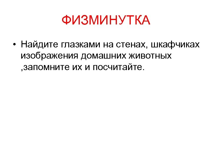ФИЗМИНУТКА • Найдите глазками на стенах, шкафчиках изображения домашних животных , запомните их и