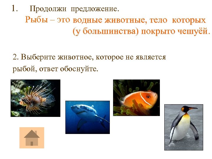 1. Продолжи предложение. Рыбы – это водные животные, тело которых (у большинства) покрыто чешуёй.