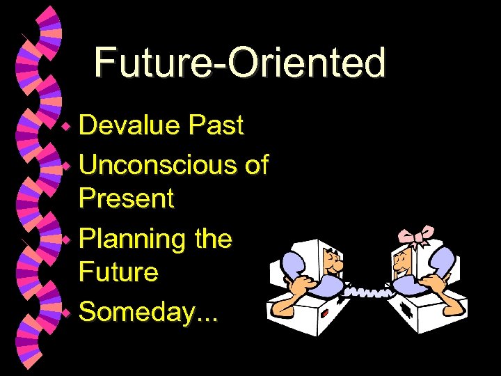 Future-Oriented w Devalue Past w Unconscious of Present w Planning the Future w Someday.