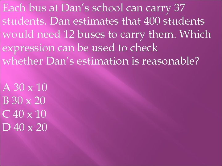 Each bus at Dan’s school can carry 37 students. Dan estimates that 400 students