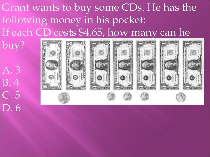 Grant wants to buy some CDs. He has the following money in his pocket: