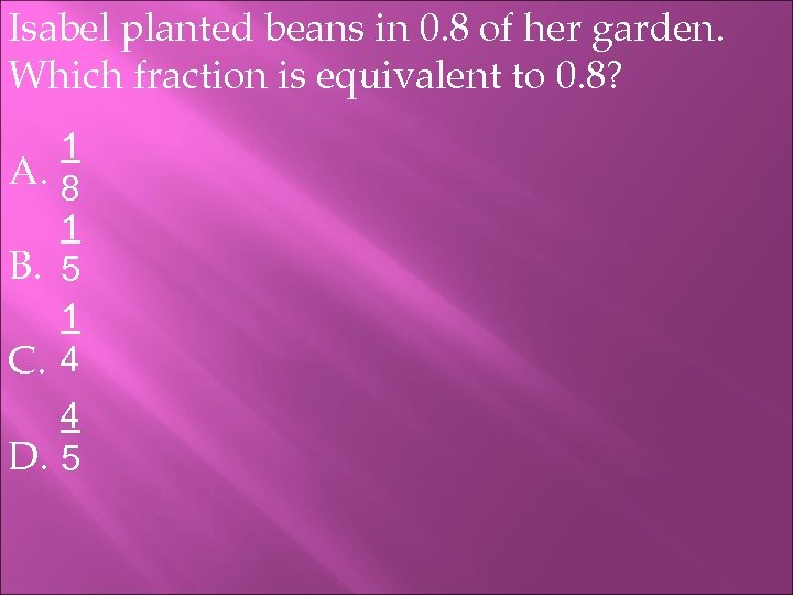 Isabel planted beans in 0. 8 of her garden. Which fraction is equivalent to