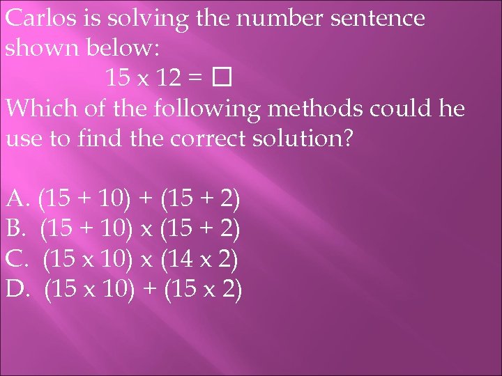 Carlos is solving the number sentence shown below: 15 x 12 = Which of