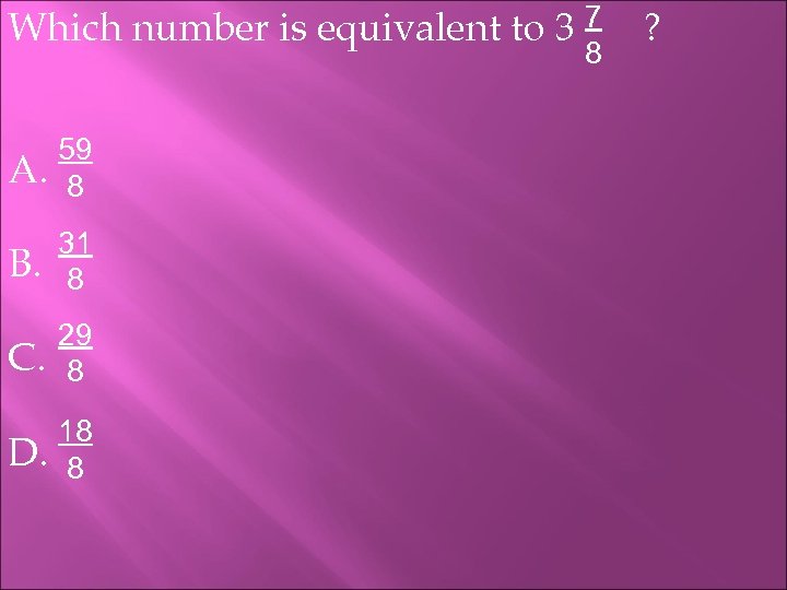 Which number is equivalent to 3 7 8 A. 59 8 B. 31 8