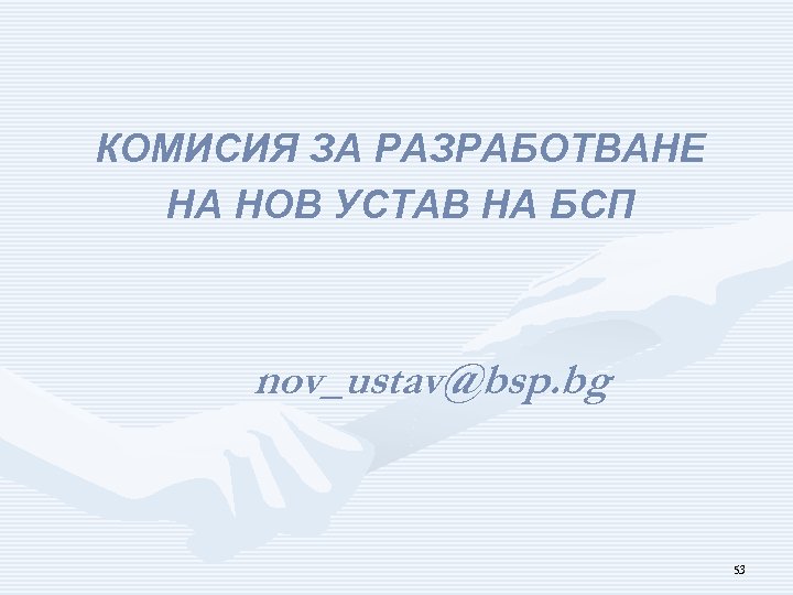 КОМИСИЯ ЗА РАЗРАБОТВАНЕ НА НОВ УСТАВ НА БСП nov_ustav@bsp. bg 53 