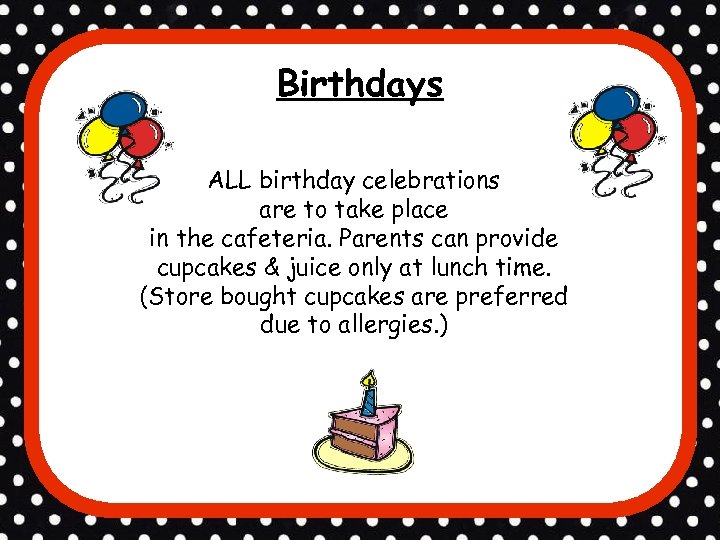 Birthdays ALL birthday celebrations are to take place in the cafeteria. Parents can provide