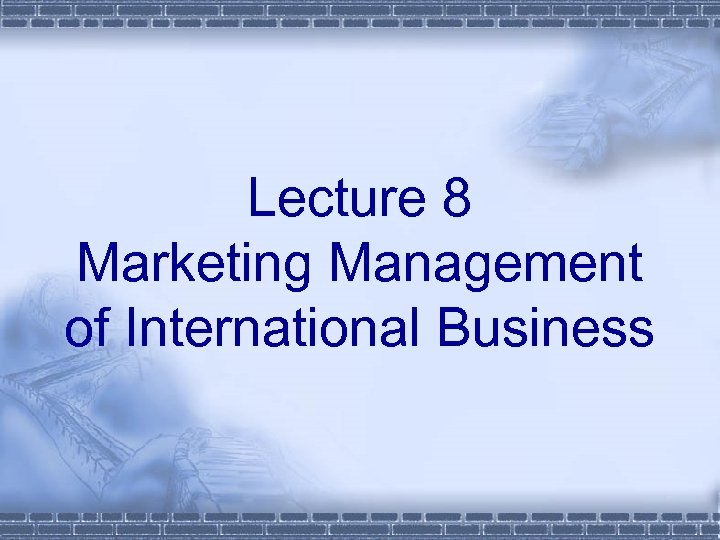 Lecture 8 Marketing Management of International Business 