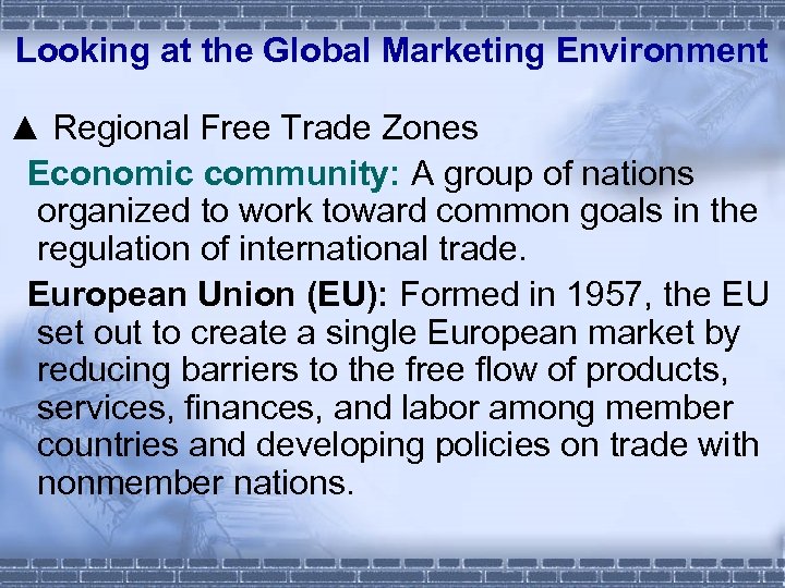 Looking at the Global Marketing Environment ▲ Regional Free Trade Zones Economic community: A