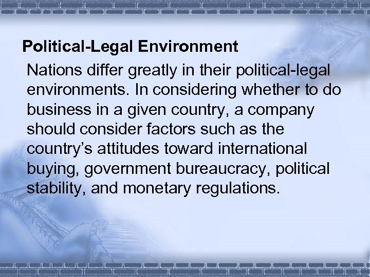 Political-Legal Environment Nations differ greatly in their political-legal environments. In considering whether to do