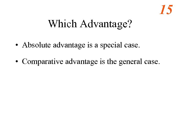 15 Which Advantage? • Absolute advantage is a special case. • Comparative advantage is