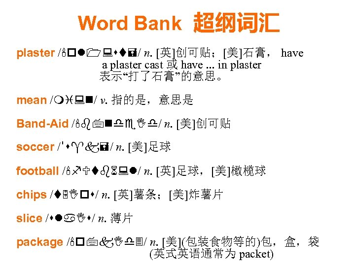 Word Bank 超纲词汇 plaster /'pl 1: st=/ n. [英]创可贴；[美]石膏， have a plaster cast 或