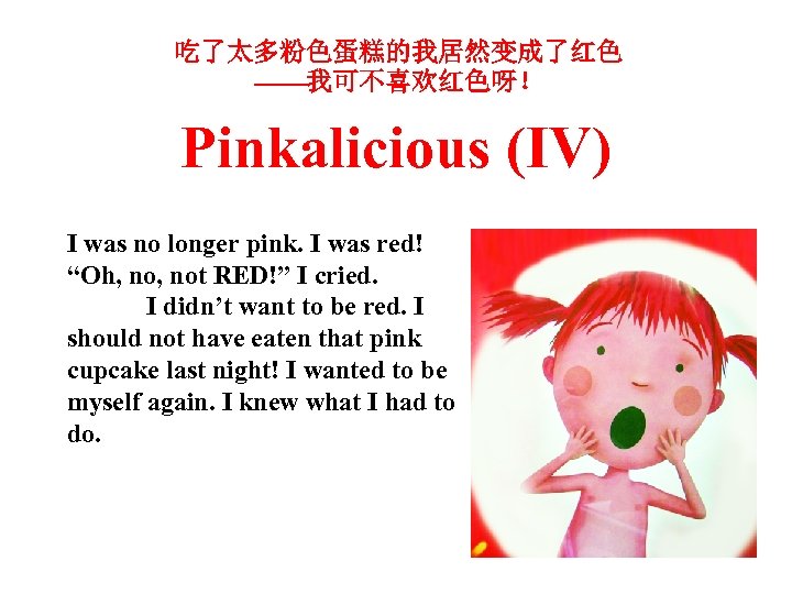 吃了太多粉色蛋糕的我居然变成了红色 ——我可不喜欢红色呀！ Pinkalicious (IV) I was no longer pink. I was red! “Oh, not