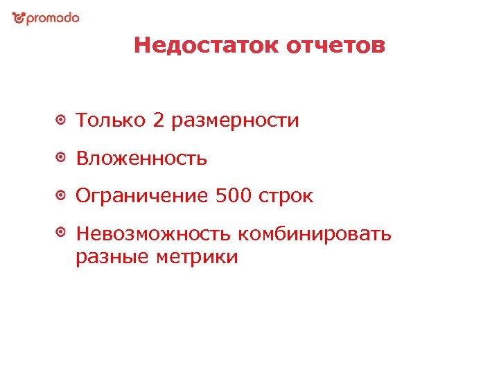 Недостаток отчетов Только 2 размерности Вложенность Ограничение 500 строк Невозможность комбинировать разные метрики 