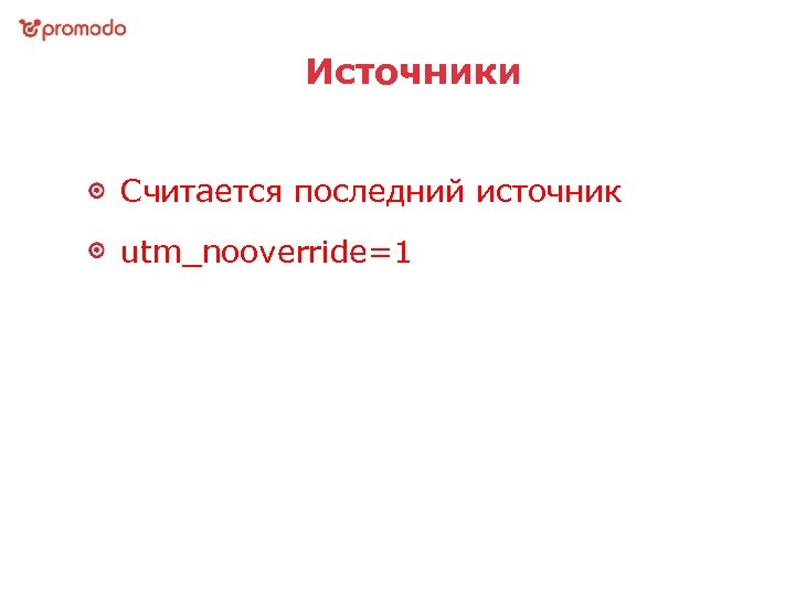 Источники Считается последний источник utm_nooverride=1 