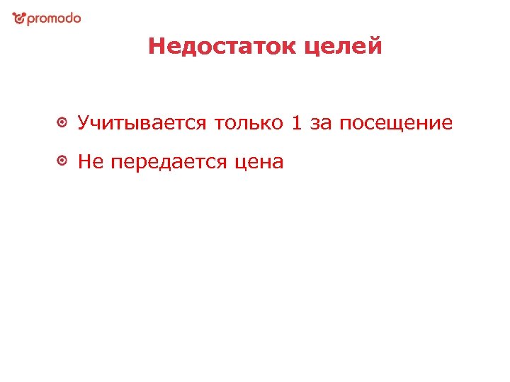 Недостаток целей Учитывается только 1 за посещение Не передается цена 