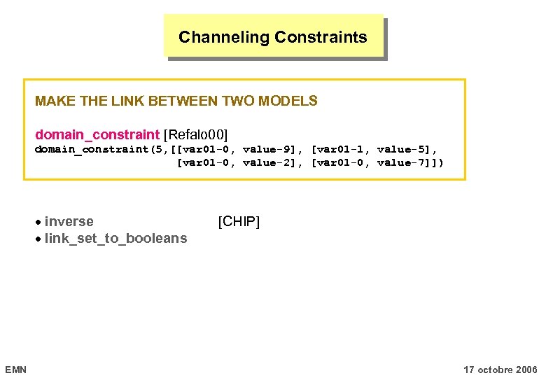 Channeling Constraints MAKE THE LINK BETWEEN TWO MODELS domain_constraint [Refalo 00] domain_constraint(5, [[var 01