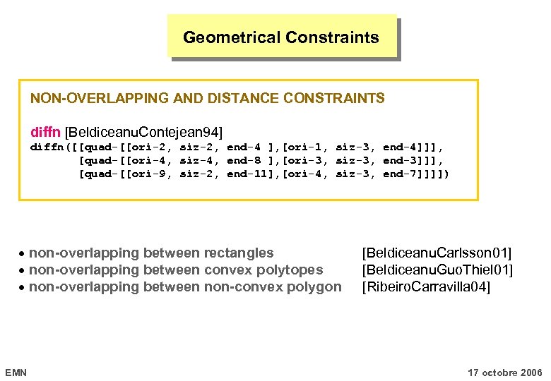 Geometrical Constraints NON-OVERLAPPING AND DISTANCE CONSTRAINTS diffn [Beldiceanu. Contejean 94] diffn([[quad-[[ori-2, siz-2, end-4 ],