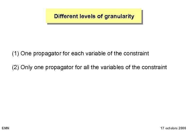 Different levels of granularity (1) One propagator for each variable of the constraint (2)
