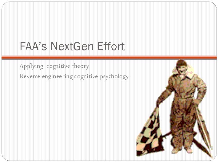 FAA’s Next. Gen Effort Applying cognitive theory Reverse engineering cognitive psychology 