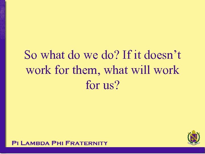 So what do we do? If it doesn’t work for them, what will work