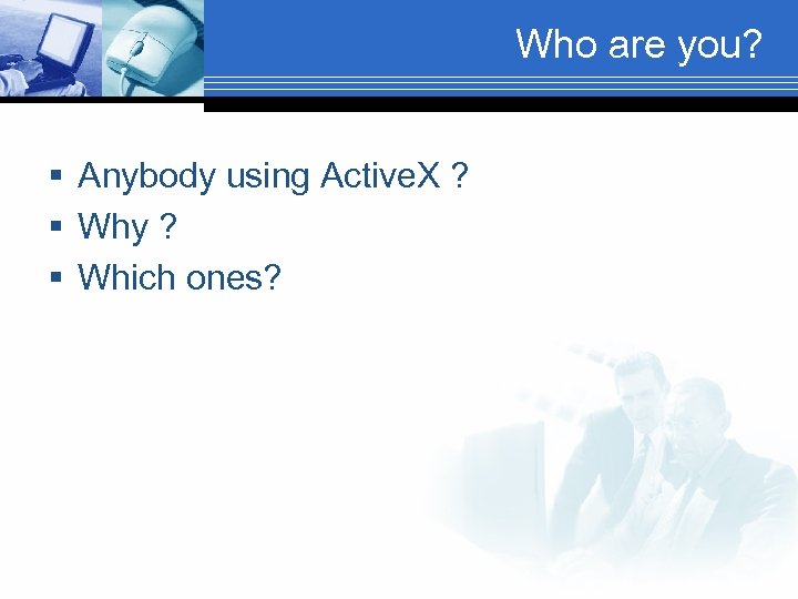 Who are you? § Anybody using Active. X ? § Why ? § Which