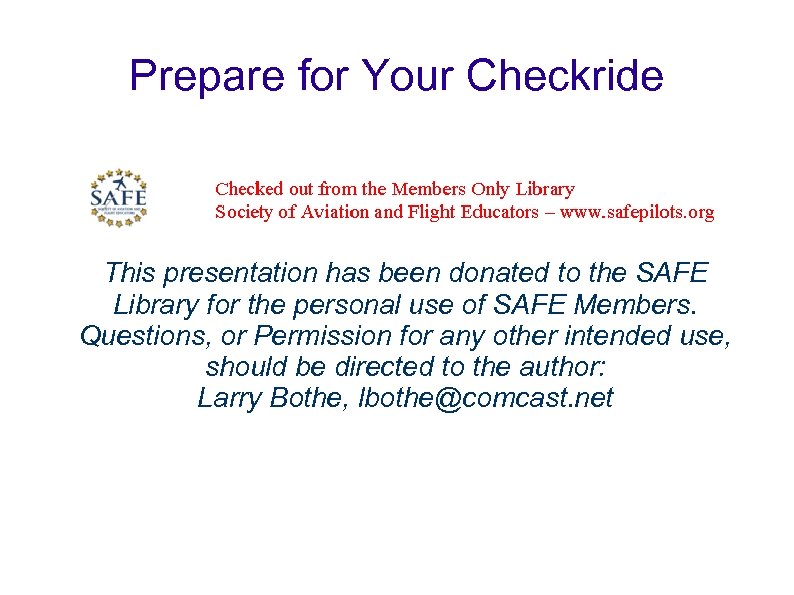 Prepare for Your Checkride This presentation has been donated to the SAFE Library for