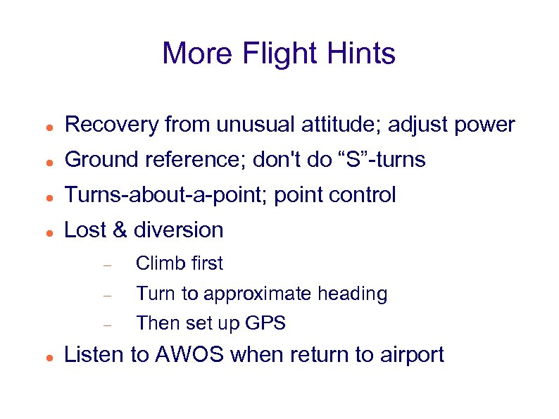 More Flight Hints Recovery from unusual attitude; adjust power Ground reference; don't do “S”-turns