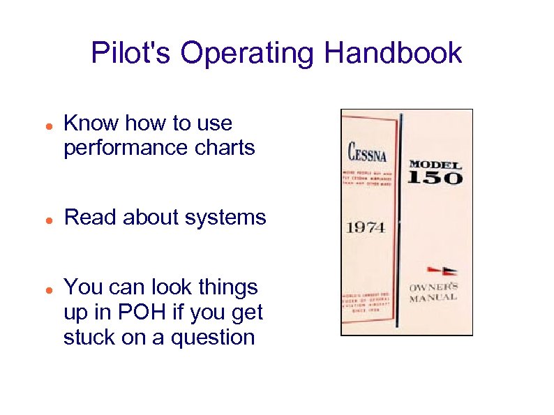 Pilot's Operating Handbook Know how to use performance charts Read about systems You can